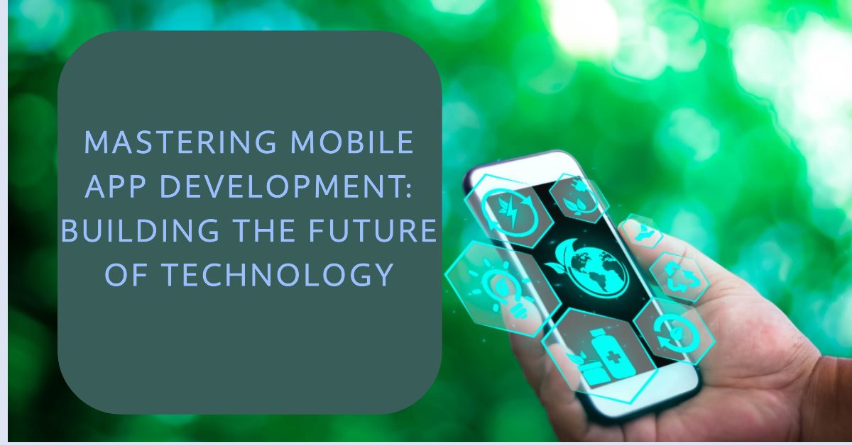 Mastering Mobile App Development: Building the Future of Technology