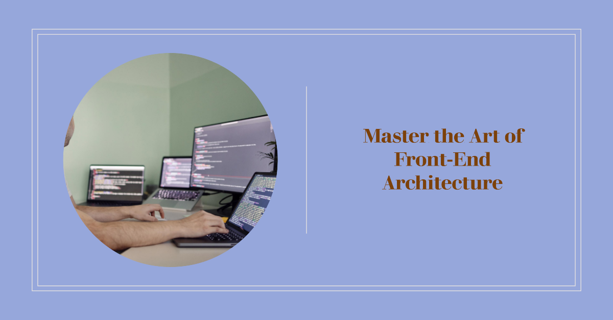 Mastering Front-End Architecture: Building Robust and Scalable Web Experiences Mastering Front-End Architecture: Building Robust and Scalable Web Experiences