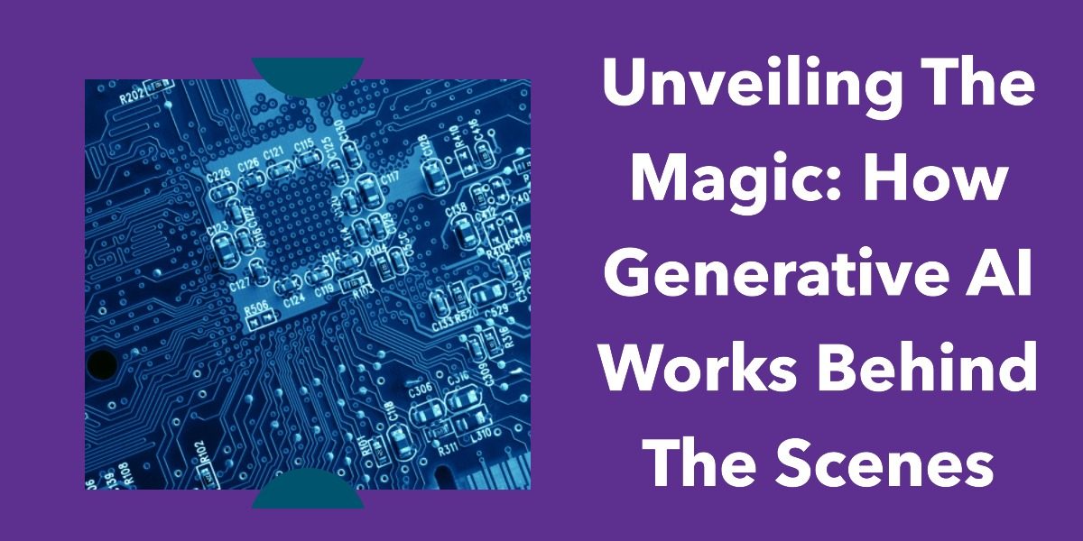 Unveiling the Magic: How Generative AI Works Behind the Scenes